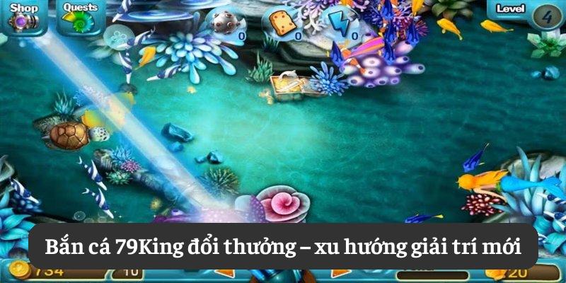 Bắn cá 79King đổi thưởng – xu hướng giải trí mới