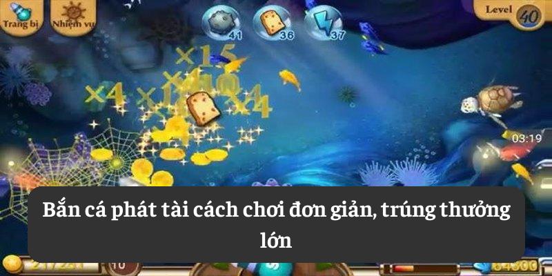 Bắn cá phát tài: cách chơi đơn giản, trúng thưởng lớn