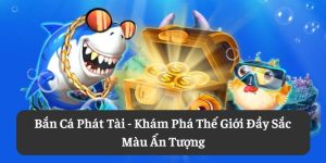 Bắn Cá Phát Tài: Khám Phá Thế Giới Đầy Sắc Màu Ấn Tượng