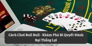 Cách Chơi Bull Bull: Khám Phá Bí Quyết Đánh Bại Thắng Lợi