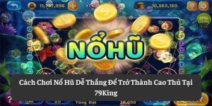 Cách Chơi Nổ Hũ Dễ Thắng Để Trở Thành Cao Thủ Tại 79King