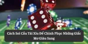 Cách Soi Cầu Tài Xỉu Để Chinh Phục Những Giấc Mơ Giàu Sang