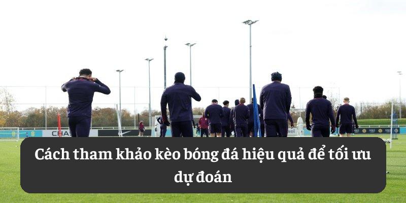 Cách tham khảo kèo bóng đá hiệu quả để tối ưu dự đoán