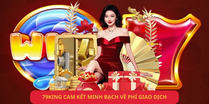 79King cam kết minh bạch về phí giao dịch