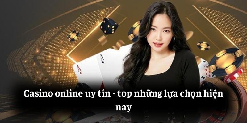 Casino online uy tín: top những lựa chọn hiện nay