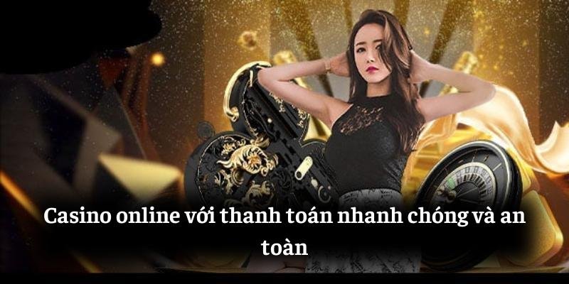 Casino online với thanh toán nhanh chóng và an toàn