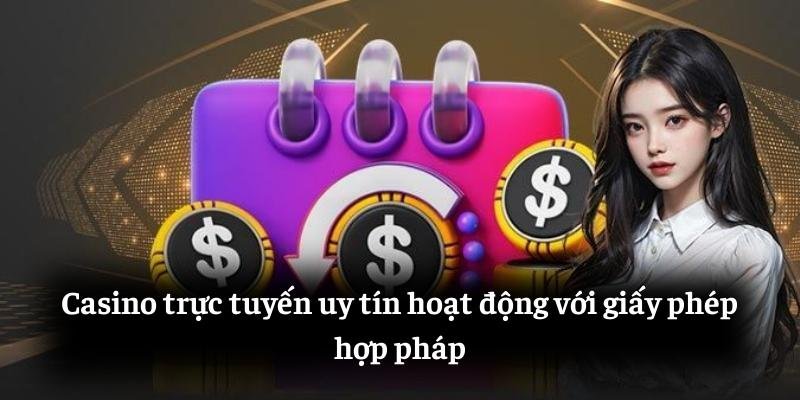 Casino trực tuyến uy tín hoạt động với giấy phép hợp pháp