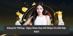 Đăng Ký 79King | Ngay Hôm Nay Để Nhận Ưu Đãi Đặc Biệt!