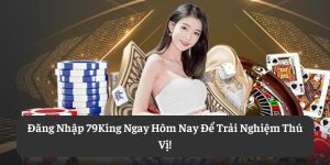 Đăng Nhập 79King Ngay Hôm Nay Để Trải Nghiệm Thú Vị!