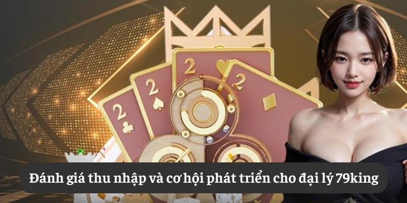 Đánh giá thu nhập và cơ hội phát triển cho đại lý 79king