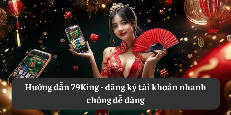 Hướng dẫn 79King: đăng ký tài khoản nhanh chóng dễ dàng