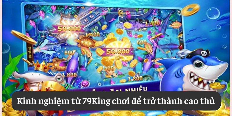 Kinh nghiệm từ 79King chơi để trở thành cao thủ