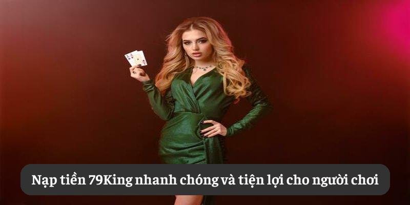 Nạp tiền 79King: nhanh chóng, tiện lợi cho người chơi