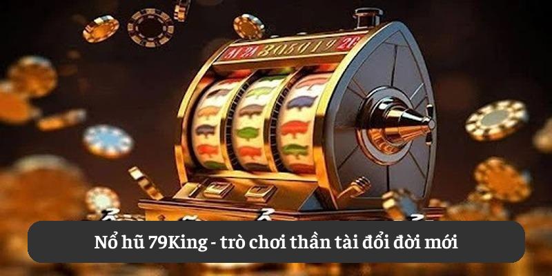 Nổ hũ 79King - trò chơi thần tài đổi đời mới