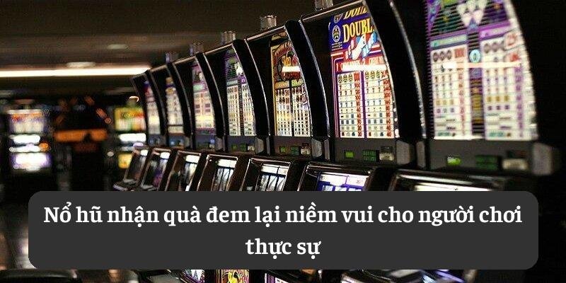 Nổ hũ nhận quà đem lại niềm vui cho người chơi thực sự